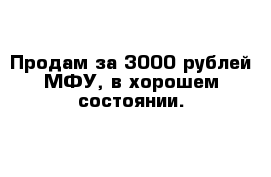 Продам за 3000 рублей МФУ, в хорошем состоянии.